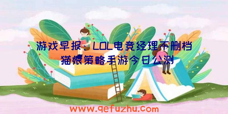 游戏早报：LOL电竞经理不删档